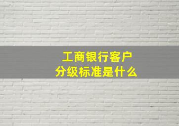 工商银行客户分级标准是什么