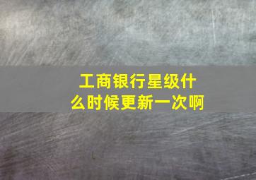 工商银行星级什么时候更新一次啊