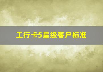 工行卡5星级客户标准