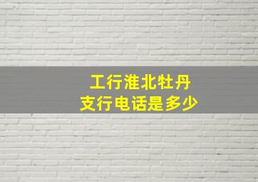 工行淮北牡丹支行电话是多少