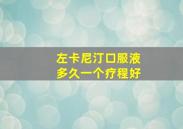 左卡尼汀口服液多久一个疗程好