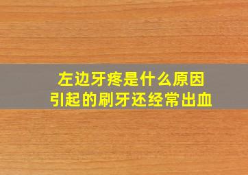 左边牙疼是什么原因引起的刷牙还经常出血