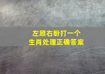 左顾右盼打一个生肖处理正确答案