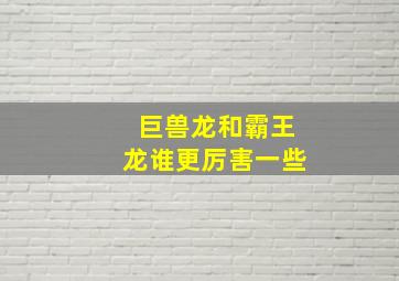 巨兽龙和霸王龙谁更厉害一些