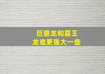 巨兽龙和霸王龙谁更强大一些