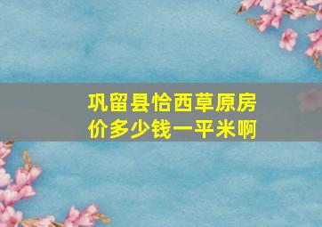 巩留县恰西草原房价多少钱一平米啊