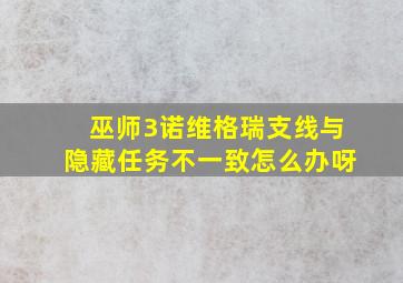 巫师3诺维格瑞支线与隐藏任务不一致怎么办呀