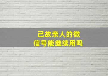 已故亲人的微信号能继续用吗