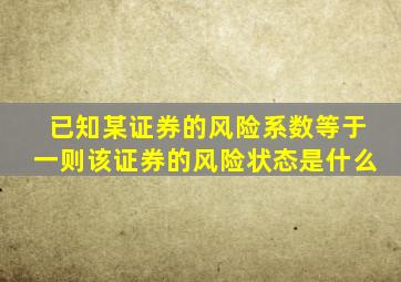 已知某证券的风险系数等于一则该证券的风险状态是什么