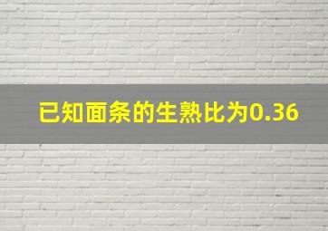 已知面条的生熟比为0.36