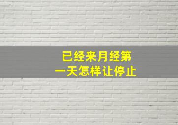 已经来月经第一天怎样让停止