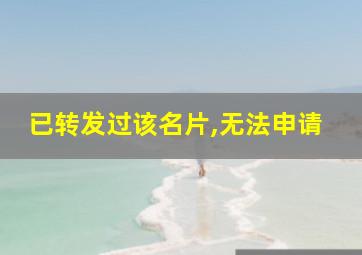 已转发过该名片,无法申请