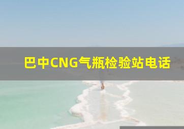 巴中CNG气瓶检验站电话