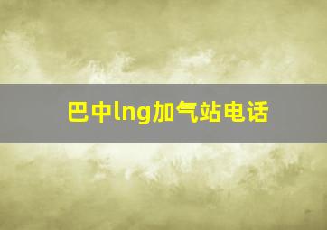 巴中lng加气站电话