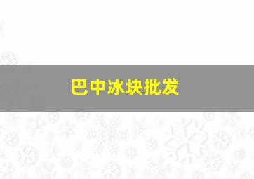 巴中冰块批发