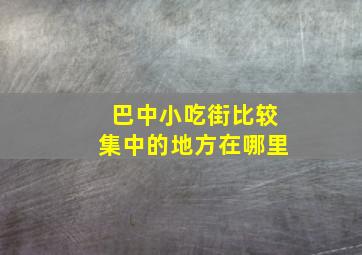 巴中小吃街比较集中的地方在哪里