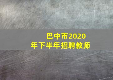 巴中市2020年下半年招聘教师