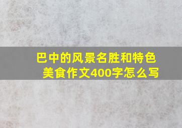 巴中的风景名胜和特色美食作文400字怎么写