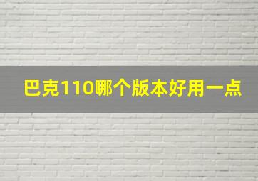 巴克110哪个版本好用一点