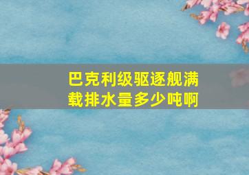 巴克利级驱逐舰满载排水量多少吨啊