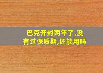 巴克开封两年了,没有过保质期,还能用吗