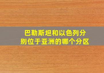 巴勒斯坦和以色列分别位于亚洲的哪个分区