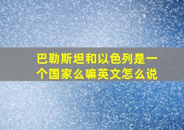 巴勒斯坦和以色列是一个国家么嘛英文怎么说