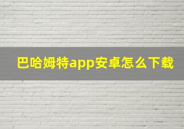 巴哈姆特app安卓怎么下载