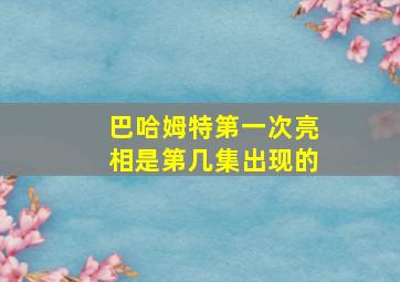 巴哈姆特第一次亮相是第几集出现的