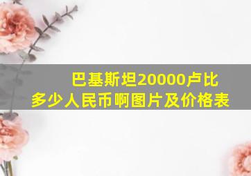 巴基斯坦20000卢比多少人民币啊图片及价格表