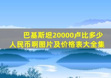 巴基斯坦20000卢比多少人民币啊图片及价格表大全集