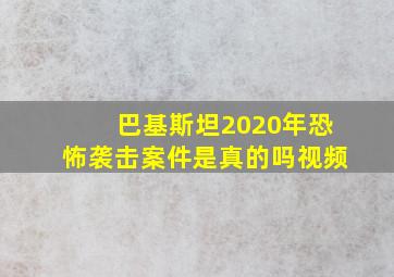 巴基斯坦2020年恐怖袭击案件是真的吗视频