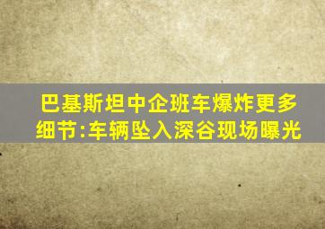 巴基斯坦中企班车爆炸更多细节:车辆坠入深谷现场曝光