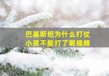 巴基斯坦为什么打仗小孩不能打了呢视频