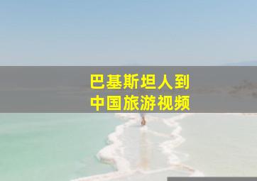 巴基斯坦人到中国旅游视频