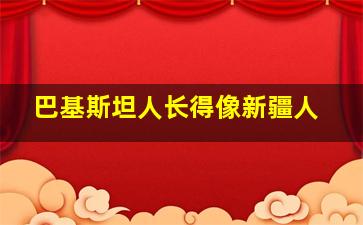 巴基斯坦人长得像新疆人