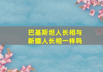 巴基斯坦人长相与新疆人长相一样吗