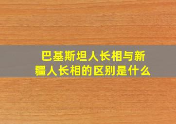 巴基斯坦人长相与新疆人长相的区别是什么