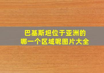 巴基斯坦位于亚洲的哪一个区域呢图片大全