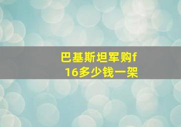 巴基斯坦军购f16多少钱一架