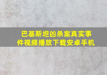 巴基斯坦凶杀案真实事件视频播放下载安卓手机