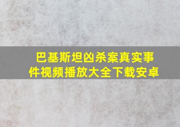 巴基斯坦凶杀案真实事件视频播放大全下载安卓