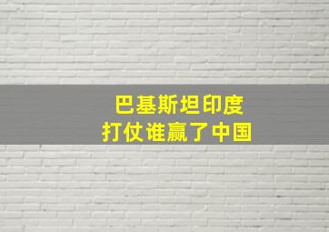 巴基斯坦印度打仗谁赢了中国