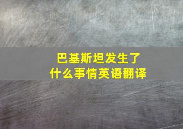 巴基斯坦发生了什么事情英语翻译