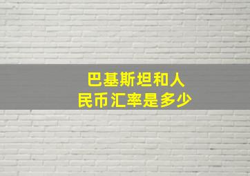 巴基斯坦和人民币汇率是多少