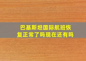 巴基斯坦国际航班恢复正常了吗现在还有吗