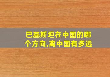 巴基斯坦在中国的哪个方向,离中国有多远