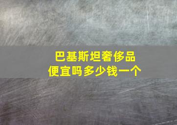 巴基斯坦奢侈品便宜吗多少钱一个