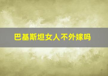 巴基斯坦女人不外嫁吗