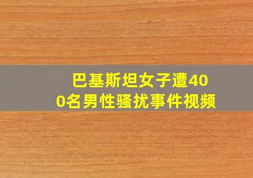 巴基斯坦女子遭400名男性骚扰事件视频